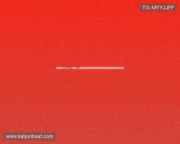 下载开云kaiyun体育app下载掌握丰富的体育资讯和实时比分，轻松追踪全球热门体育赛事